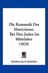 Schleiden, M: Romantik Des Martyriums