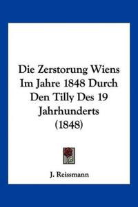 Reissmann, J: Zerstorung Wiens Im Jahre 1848 Durch Den Tilly