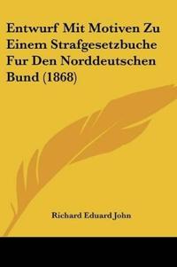 John, R: Entwurf Mit Motiven Zu Einem Strafgesetzbuche Fur D