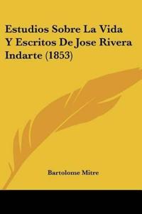 Estudios Sobre La Vida Y Escritos De Jose Rivera Indarte (1853)