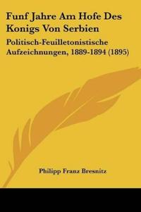 Bresnitz, P: Funf Jahre Am Hofe Des Konigs Von Serbien