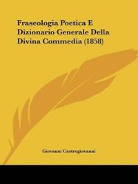 Fraseologia Poetica E Dizionario Generale Della Divina Commedia (1858)