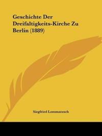 Lommatzsch, S: Geschichte Der Dreifaltigkeits-Kirche Zu Berl