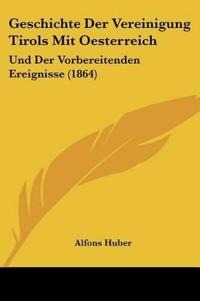 Huber, A: Geschichte Der Vereinigung Tirols Mit Oesterreich