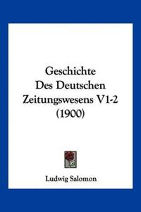 Salomon, L: Geschichte Des Deutschen Zeitungswesens V1-2 (19