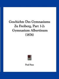Suss, P: Geschichte Des Gymnasiums Zu Freiberg, Part 1-2