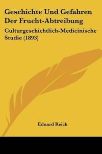 Reich, E: Geschichte Und Gefahren Der Frucht-Abtreibung