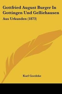 Goedeke, K: Gottfried August Burger In Gottingen Und Gellieh