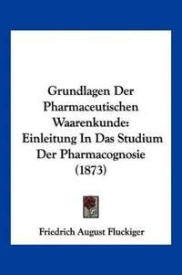 Fluckiger, F: Grundlagen Der Pharmaceutischen Waarenkunde