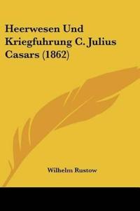 Rustow, W: Heerwesen Und Kriegfuhrung C. Julius Casars (1862