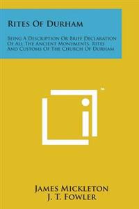 Rites of Durham: Being a Description or Brief Declaration of All the Ancient Monuments, Rites and Customs of the Church of Durham