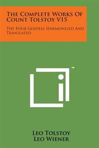 The Complete Works of Count Tolstoy V15: The Four Gospels Harmonized and Translated
