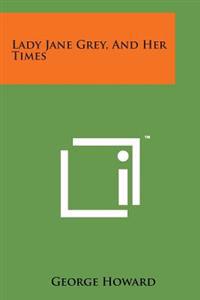 Lady Jane Grey, and Her Times