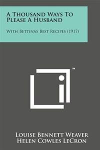 A Thousand Ways to Please a Husband: With Bettinas Best Recipes (1917)