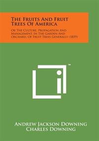 The Fruits and Fruit Trees of America: Or the Culture, Propagation and Management, in the Garden and Orchard, of Fruit Trees Generally (1859)