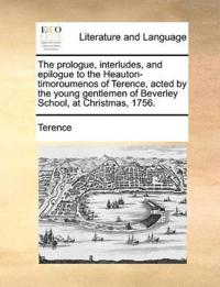 The Prologue, Interludes, and Epilogue to the Heauton-Timoroumenos of Terence, Acted by the Young Gentlemen of Beverley School, at Christmas, 1756.