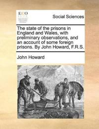 The state of the prisons in England and Wales, with preliminary observations, and an account of some foreign prisons. By John Howard, F.R.S.