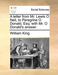 A Letter from Mr. Lewis O Neil, to Peregrine O Donald, Esq; With Mr. O Donald's Answer.