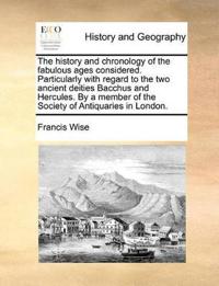 The History and Chronology of the Fabulous Ages Considered. Particularly with Regard to the Two Ancient Deities Bacchus and Hercules. by a Member of the Society of Antiquaries in London.