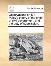 Observations on Mr. Paley's Theory of the Origin of Civil Government, and the Duty of Submission.