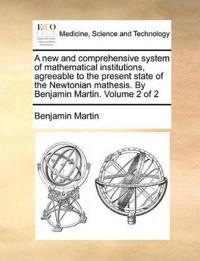 A new and comprehensive system of mathematical institutions, agreeable to the present state of the Newtonian mathesis. By Benjamin Martin. Volume 2 of 2