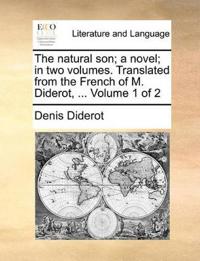 The Natural Son; A Novel; In Two Volumes. Translated from the French of M. Diderot, ... Volume 1 of 2
