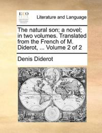 The Natural Son; A Novel; In Two Volumes. Translated from the French of M. Diderot, ... Volume 2 of 2