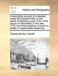 A Descriptive Account of a Descent Made Into Penpark-Hole, in the Parish of Westbury-Upon-Trim, in the County of Gloucester, in the Year 1775, Now First Published