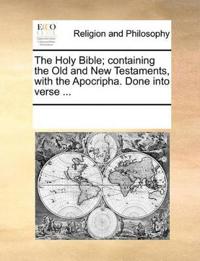 The Holy Bible; Containing the Old and New Testaments, with the Apocripha. Done Into Verse ...