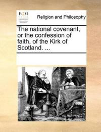 The National Covenant, or the Confession of Faith, of the Kirk of Scotland. ...
