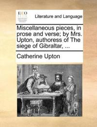 Miscellaneous Pieces, in Prose and Verse; By Mrs. Upton, Authoress of the Siege of Gibraltar, ...