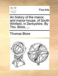 An History of the Manor, and Manor-House, of South Winfield, in Derbyshire. by Tho. Blore, ...