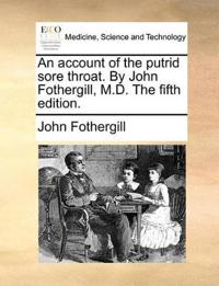 An Account of the Putrid Sore Throat. by John Fothergill, M.D. the Fifth Edition.