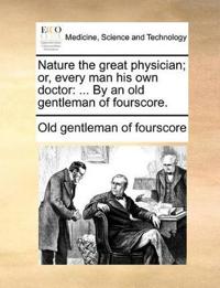 Nature the Great Physician; Or, Every Man His Own Doctor