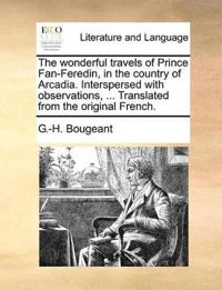 The Wonderful Travels of Prince Fan-Feredin, in the Country of Arcadia. Interspersed with Observations, ... Translated from the Original French.