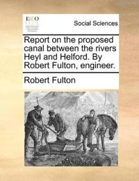 Report on the Proposed Canal Between the Rivers Heyl and Helford. by Robert Fulton, Engineer.