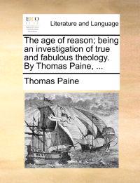 The Age of Reason; Being an Investigation of True and Fabulous Theology. by Thomas Paine, ...