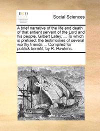 A Brief Narrative of the Life and Death of That Antient Servant of the Lord and His People, Gilbert Latey