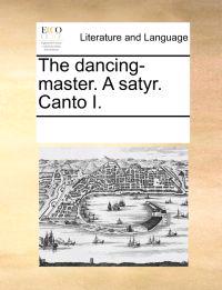 The Dancing-Master. a Satyr. Canto I.
