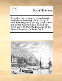 Journal of the votes and proceedings of the General Assembly of the colony of New-York. Began the 9th day of April 1691; and ended the 27th day of September, 1743. Vol. I[-II]. Published by order of the General Assembly. Volume 1 of 2