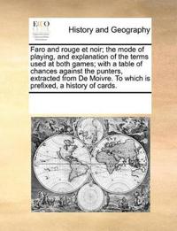 Faro and Rouge Et Noir; The Mode of Playing, and Explanation of the Terms Used at Both Games; With a Table of Chances Against the Punters, Extracted from de Moivre. to Which Is Prefixed, a History of Cards.