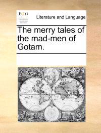 The Merry Tales of the Mad-Men of Gotam.