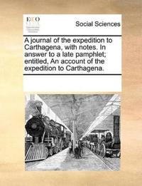 A Journal of the Expedition to Carthagena, with Notes. in Answer to a Late Pamphlet; Entitled, an Account of the Expedition to Carthagena.