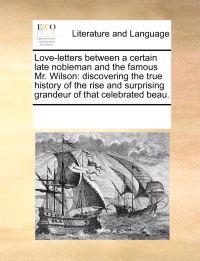 Love-Letters Between a Certain Late Nobleman and the Famous Mr. Wilson