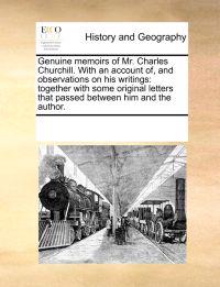 Genuine Memoirs of Mr. Charles Churchill. with an Account Of, and Observations on His Writings