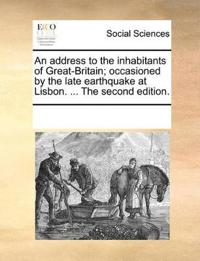 An Address to the Inhabitants of Great-Britain; Occasioned by the Late Earthquake at Lisbon. ... the Second Edition.