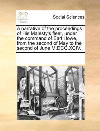 A Narrative of the Proceedings of His Majesty's Fleet, Under the Command of Earl Howe, from the Second of May to the Second of June M.DCC.XCIV.