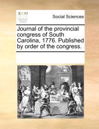 Journal of the Provincial Congress of South Carolina, 1776. Published by Order of the Congress.