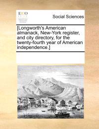 [Longworth's American Almanack, New-York Register, and City Directory, for the Twenty-Fourth Year of American Independence.]