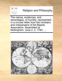 The Nature, Evidences, and Advantages, of Humility, Represented in a Circular Letter from the Ministers and Messengers of the Baptist Association, Assembled at Nottingham, June 2, 3, 1784